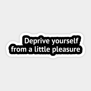 Deprive yourself from a little pleasure Sticker